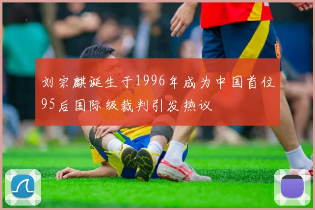 刘宗麒诞生于1996年成为中国首位95后国际级裁判引发热议