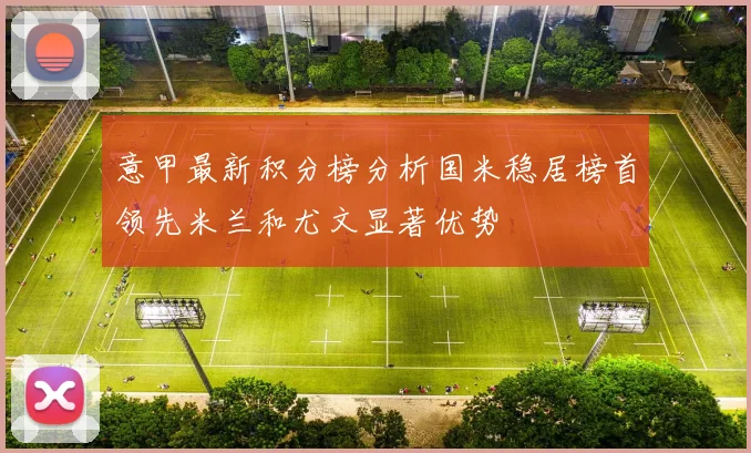 意甲最新积分榜分析国米稳居榜首领先米兰和尤文显著优势