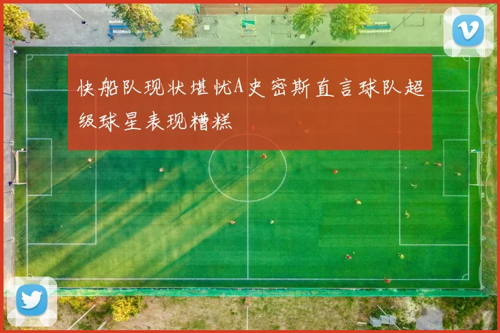 快船队现状堪忧A史密斯直言球队超级球星表现糟糕