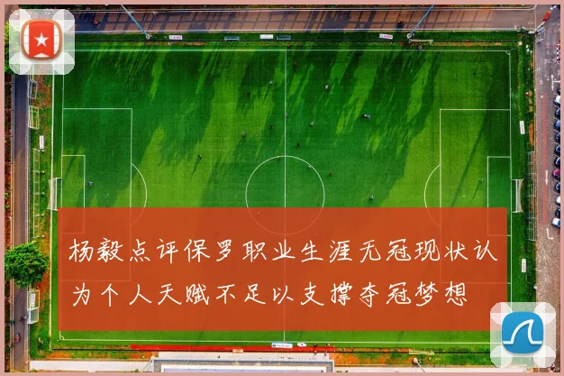 杨毅点评保罗职业生涯无冠现状认为个人天赋不足以支撑夺冠梦想