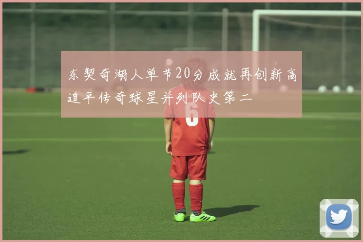 东契奇湖人单节20分成就再创新高追平传奇球星并列队史第二